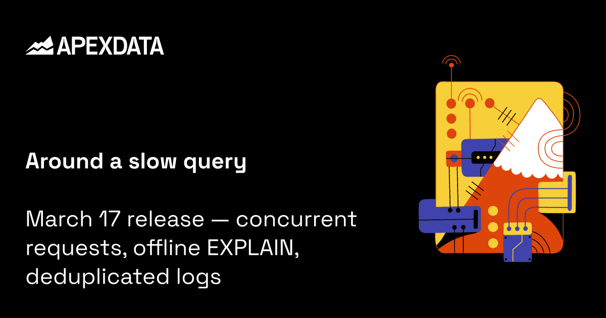 Around a slow query — March 17 release: concurrent requests, offline EXPLAIN, deduplicated logs