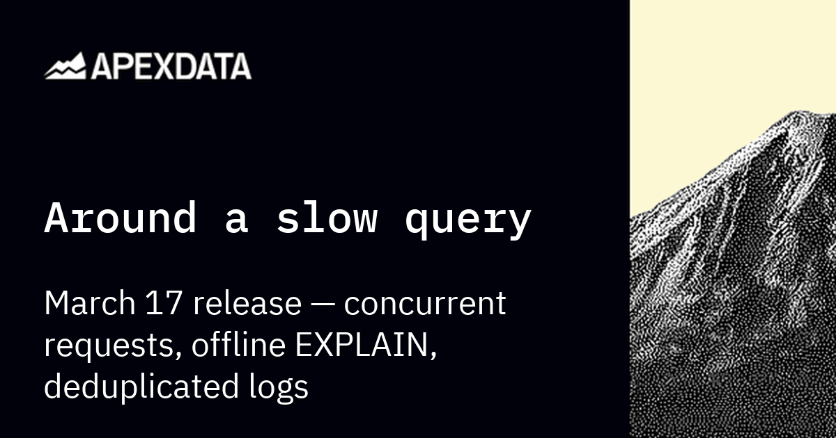 Around a slow query — March 17 release: concurrent requests, offline EXPLAIN, deduplicated logs