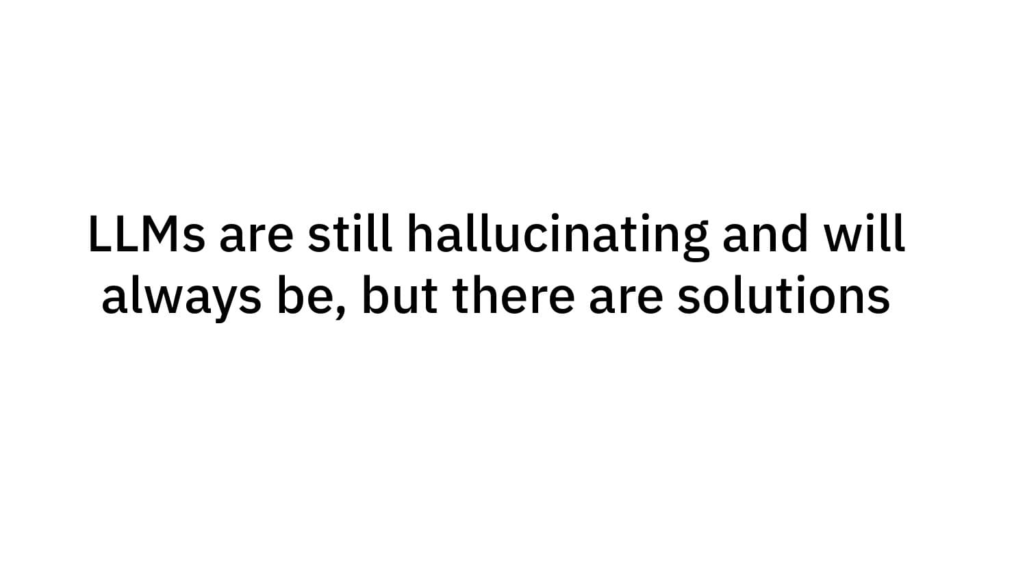 LLMs are still hallucinating and will always be, but there are solutions