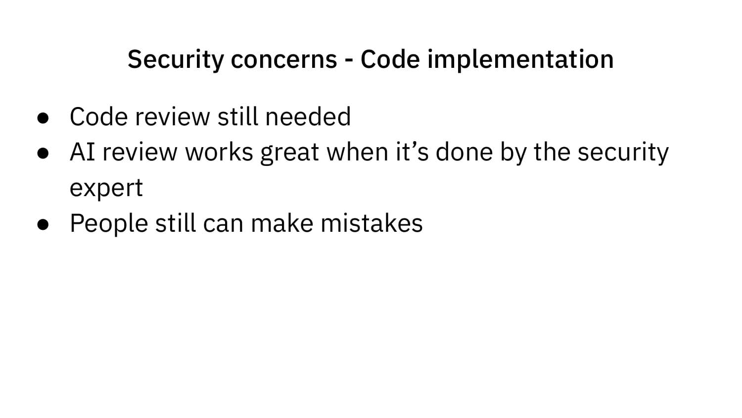 Security concerns — Code implementation: code review still needed, AI review works great when done by a security expert, people make mistakes too