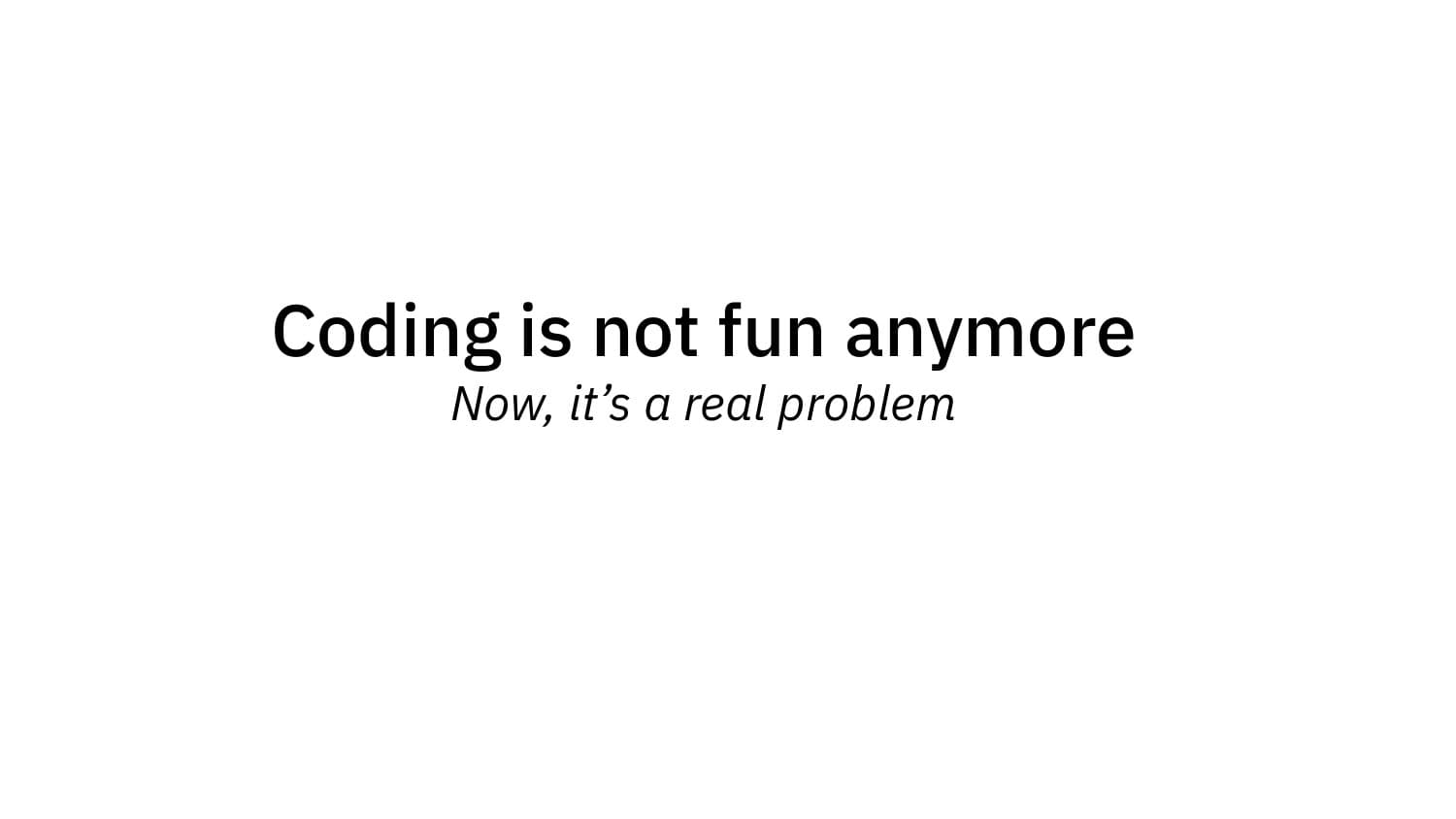 Coding is not fun anymore — now, it's a real problem
