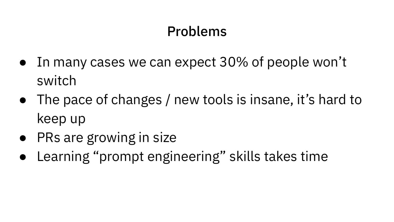 Problems: 30% won't switch, pace of change is insane, PRs growing in size, prompt engineering takes time